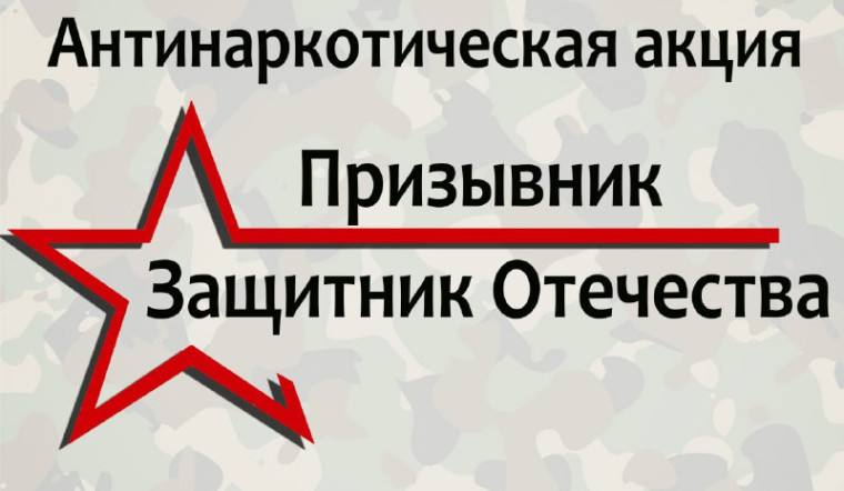 Общероссийская антинаркотическая акция «Призывник – Защитник Отечества».